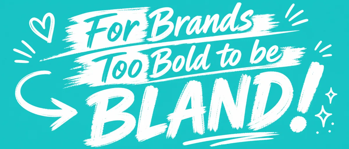 For brands too bold to be bland!
